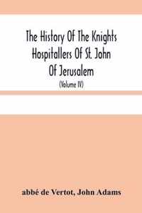 The History Of The Knights Hospitallers Of St. John Of Jerusalem