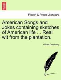 American Songs and Jokes Containing Sketches of American Life ... Real Wit from the Plantation.