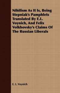 Nihilism As It Is, Being Stepniak's Pamphlets Translated By E.L. Voynich, And Felix Volkhovsky's Claims Of The Russian Liberals