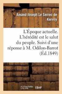 L'Epoque Actuelle. l'Heredite Est Le Salut Du Peuple. Suivi d'Une Reponse A M. Odilon-Barrot