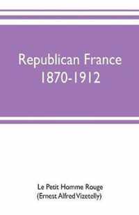 Republican France, 1870-1912; her presidents, statesmen, policy, vicissitudes and social life