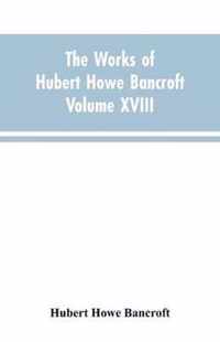 The Works of Hubert Howe Bancroft Volume XVIII History of California Vol. I 1542-1800