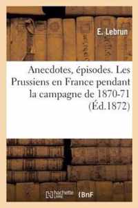 Anecdotes, Episodes. Les Prussiens En France Pendant La Campagne de 1870-71