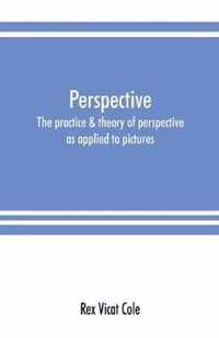 Perspective; the practice & theory of perspective as applied to pictures, with a section dealing with its application to architecture