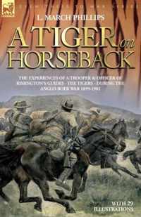 A Tiger on Horseback - The Experiences of a Trooper & Officer of Rimington's Guides - The Tigers - During the Anglo-Boer War 1899 -1902