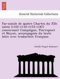 Fac-Simile de Quatre Chartes Du Xiie Sie Cle (1102-1110-1153-1187) Concernant Compie Gne, Pierrepont Et Noyon, Accompagne S Du Texte Latin Avec Traduction Franc Aise