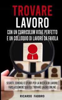 Trovare Lavoro con un Curriculum Vitae Perfetto e un Colloquio di Lavoro da Favola