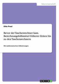 Bevor der Taschenrechner kam. Berechnungshilfsmittel fruherer Zeiten bis zu den Taschenrechnern