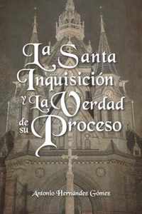 La Santa Inquisicion y La Verdad de su Proceso