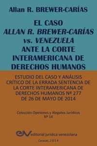 EL CASO ALLAN R. BREWER-CARIAS vs. VENEZUELA ANTE LA CORTE INTERAMERICANA DE DERECHOS HUMANOS. Estudio del caso y analisis critico de la errada sentencia de la Corte Interamericana de Derechos Humanos N Degrees 277 de 26 de mayo de 2014