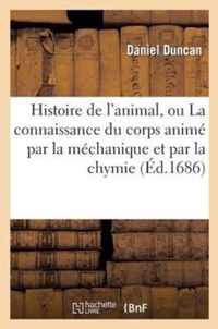 Histoire de l'Animal, Ou La Connaissance Du Corps Anime Par La Mechanique Et Par La Chymie