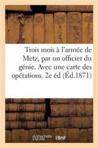 Trois Mois A l'Armee de Metz, Par Un Officier Du Genie. Avec Une Carte Des Operations. 2e Edition