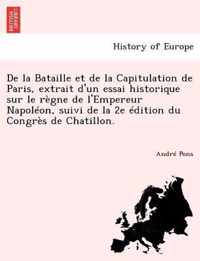 de La Bataille Et de La Capitulation de Paris, Extrait D'Un Essai Historique Sur Le Regne de L'Empereur Napoleon, Suivi de La 2e Edition Du Congres de Chatillon.