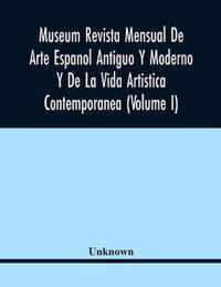 Museum Revista Mensual De Arte Espanol Antiguo Y Moderno Y De La Vida Artistica Contemporanea (Volume I)