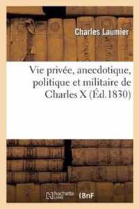 Vie Privee, Anecdotique, Politique Et Militaire de Charles X