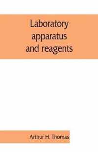 Laboratory Apparatus and Reagents; Selected for Laboratories of Chemistry and Biology in Their Application to Education, the Industries, Medicine and the Public Health, Including Some Equipment for Metallurgy, Mineralogy, the Testing of Materials, and Opt