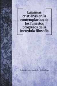 Lagrimas cristianas en la contemplacion de los funestos progresos de la incredula filosofia