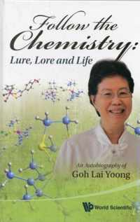 Follow The Chemistry: Lure, Lore And Life - An Autobiography Of Goh Lai Yoong