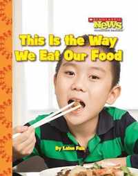 This Is the Way We Eat Our Food (Scholastic News Nonfiction Readers