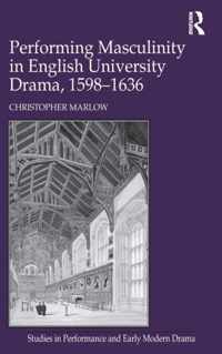 Performing Masculinity in English University Drama, 1598-1636