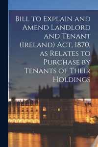 Bill to Explain and Amend Landlord and Tenant (Ireland) Act, 1870, as Relates to Purchase by Tenants of Their Holdings