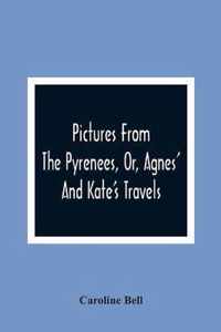 Pictures From The Pyrenees, Or, Agnes' And Kate'S Travels