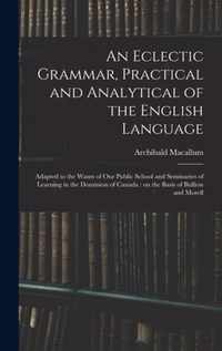 An Eclectic Grammar, Practical and Analytical of the English Language: Adapted to the Wants of Our Public School and Seminaries of Learning in the Dominion of Canada