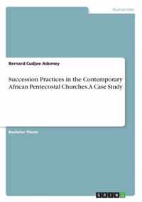 Succession Practices in the Contemporary African Pentecostal Churches. A Case Study