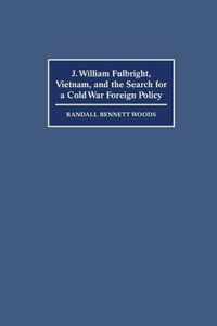 J. William Fulbright, Vietnam, and the Search for a Cold War Foreign Policy