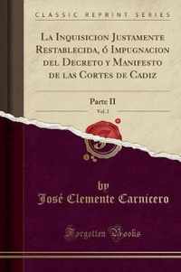 La Inquisicion Justamente Restablecida, O Impugnacion del Decreto Y Manifesto de Las Cortes de Cadiz, Vol. 2