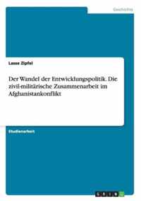 Der Wandel der Entwicklungspolitik. Die zivil-militarische Zusammenarbeit im Afghanistankonflikt