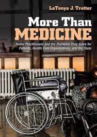 More Than Medicine Nurse Practitioners and the Problems They Solve for Patients, Health Care Organizations, and the State The Culture and Politics of Health Care Work