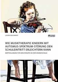 Wie Musiktherapie Kindern mit Autismus-Spektrum-Stoerung den Schuleintritt erleichtern kann. Empfehlungen fur den Einsatz an der Grundschule