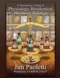 A Practitioner's Guide to Physiologic Bioidentical Hormone Balance