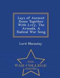 Lays of Ancient Rome Together with Lvry, the Armada, a Radical War Song - War College Series