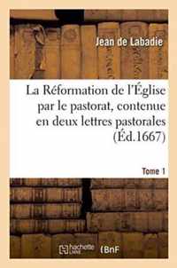 La Reformation de l'Eglise Par Le Pastorat, Contenue En Deux Lettres Pastorales Tome 1