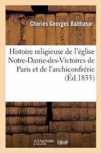 Histoire Religieuse de l'Eglise Notre-Dame-Des-Victoires de Paris Et de l'Archiconfrerie Du