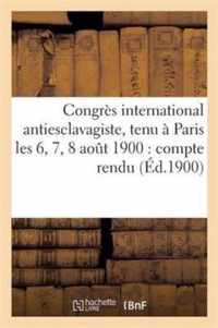 Congres International Antiesclavagiste, Tenu A Paris Les 6, 7, 8 Aout 1900: Compte Rendu