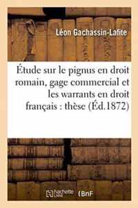 Etude Sur Le Pignus En Droit Romain, Sur Le Gage Commercial Et Les Warrants En Droit Francais, These