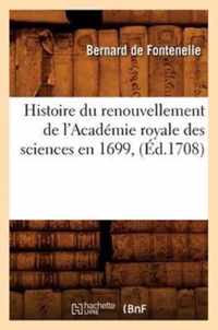 Histoire Du Renouvellement de l'Academie Royale Des Sciences En 1699, (Ed.1708)