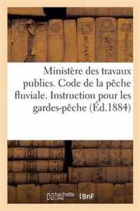 Ministere Des Travaux Publics. Code de la Peche Fluviale. Instruction Pour Les Gardes-Peche