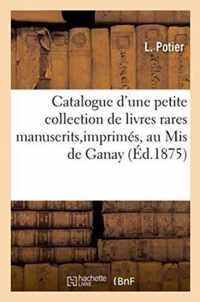 Catalogue d'Une Petite Collection de Livres Rares Manuscrits Et Imprimes Appartenant Au MIS de Ganay