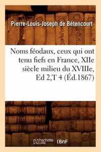 Noms Feodaux, Ceux Qui Ont Tenu Fiefs En France, Xiie Siecle Milieu Du Xviiie, Ed 2, T 4 (Ed.1867)