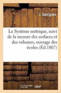 Le Systeme Metrique, Suivi de la Mesure Des Surfaces Et Des Volumes, Ouvrage A l'Usage Des