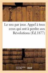 Le Sou Par Jour. Appel A Tous Ceux Qui Ont A Perdre Aux Revolutions. 3e Edition Suivie de la