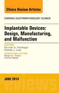 Implantable Devices: Design, Manufacturing, and Malfunction, An Issue of Cardiac Electrophysiology Clinics