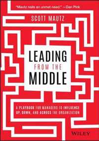 Leading from the Middle - A Playbook for Managers to Influence Up, Down, and Across the Organization