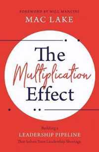 Multiplication Effect Building a Leadership Pipeline That Solves Your Leadership Shortage