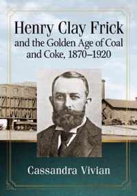 Henry Clay Frick and the Golden Age of Coal and Coke, 1870-1920