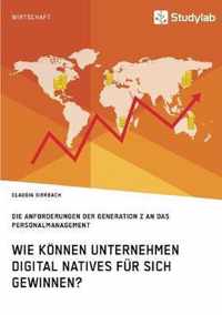 Wie koennen Unternehmen Digital Natives fur sich gewinnen? Die Anforderungen der Generation Z an das Personalmanagement